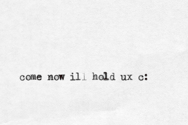 come now ill hold ux c:
