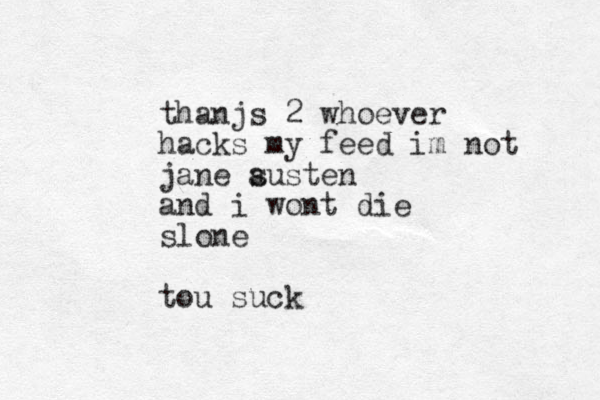 thanjs 2 whoever hacks my feed im not jane susten a and i wont die slone tou suck