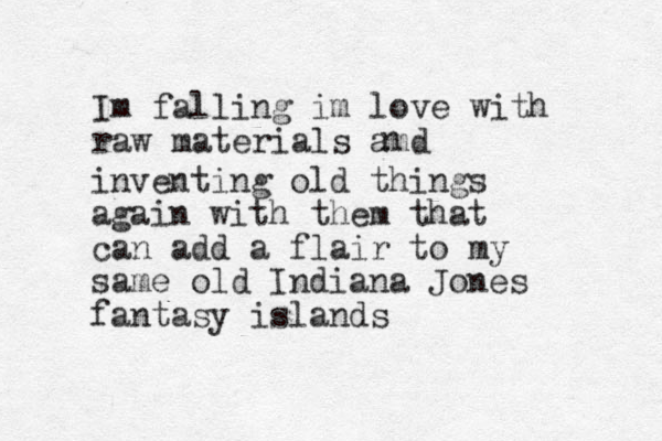 Im falling im love with raw materials amd n inventing old things again with them that can add a flair to my same old Indiana Jones fantasy islands