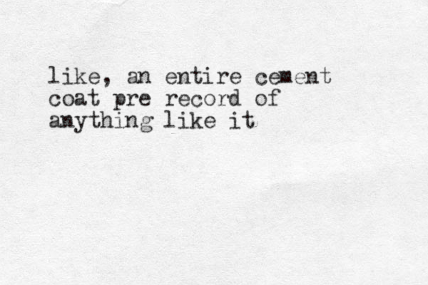like, an entire cement coat pre record of anything like it