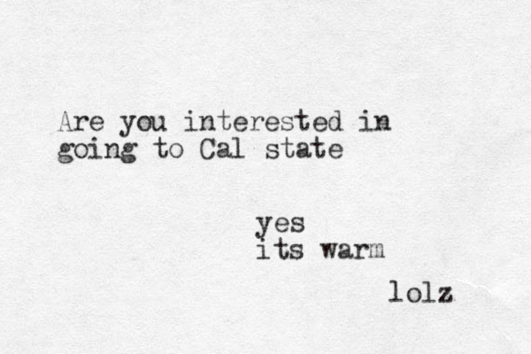 Are you interested in going to Cal state yes its warm lolz