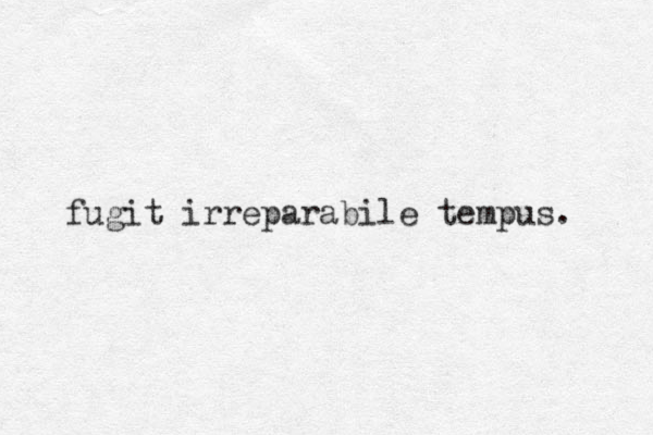 fugit irreparabile tempus. 