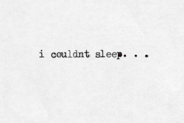 i couldnt sleep. . . 