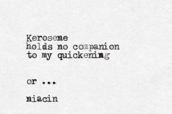 Kerosene holds no companion to my quickening or ... niacin 