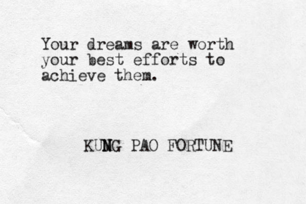 Your dreams are worth your best efforts to achieve them. KUMG N N PAO FORTUNE 