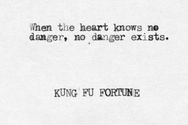 When the heart knows no danger, no danger exists. KUNG FU FORTUNE 