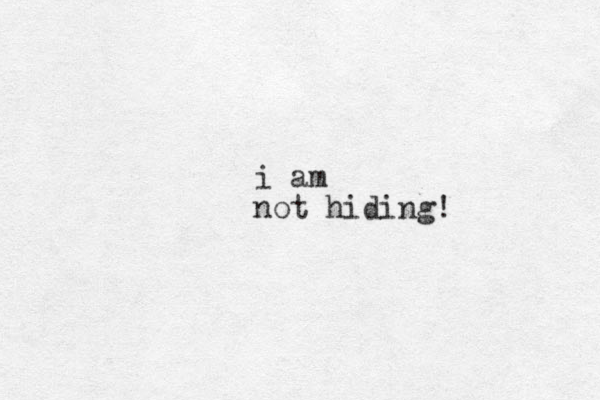 i am not hiding!