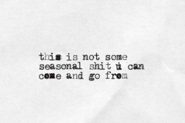 this is not some seasonal shit i can u come and go from