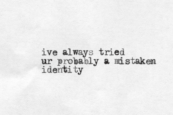 ive always tried ur probably a mistaken identity
