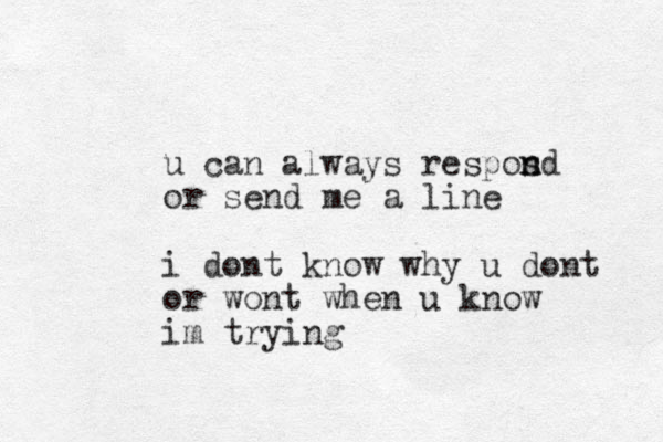 u can always resp s on nd or send me a line i dont know why u do t n or wont when u know im trying