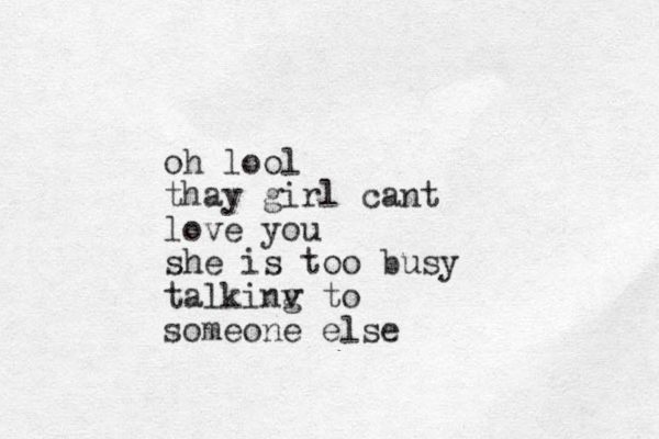 oh lool thay girl cant love you she is too busy talkinv to g someone else