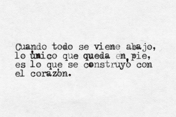 Cuando todo se viene abajo, lo unico que queda en pie, es lo que se construyo con el corazon. ' ' ' ' 