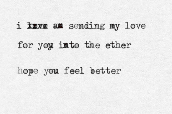 i love xxxx am sending my love for yoy i u nto the ether hope you feel better