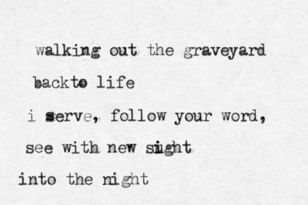 walking out the graveyard back o l t ife i serve, follow your word, see with new sugh i i t into the night