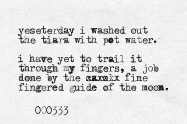 yeseterday i washed out the tiara with pot water. i have yet to trail it through my fingers, a job done by the carol xxxxxx fine fingered guide of the moon. 000333 
