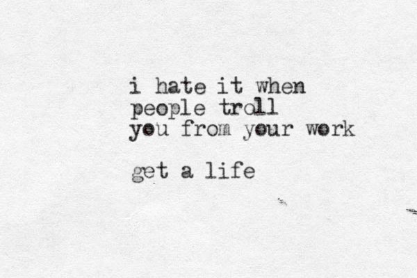 i hate it when people troll you from your work get a life 