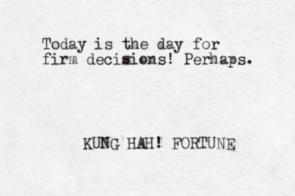 Today is the day for firm decisions! Perhaps. KUNG HAH! FORTUNE