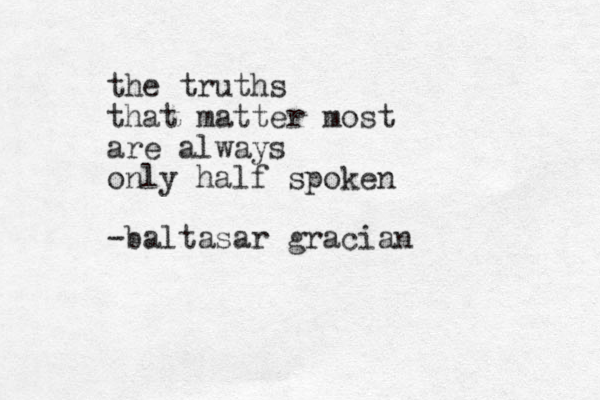 the truths that matter most are always only half spoken -baltasar gracian 