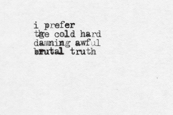 i prefer tge cold hard h damning awful brutal l truth