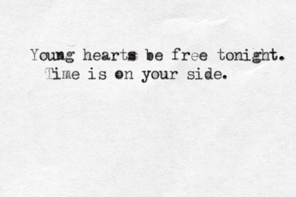 Young hearts be free tonight. Time is on your side. 