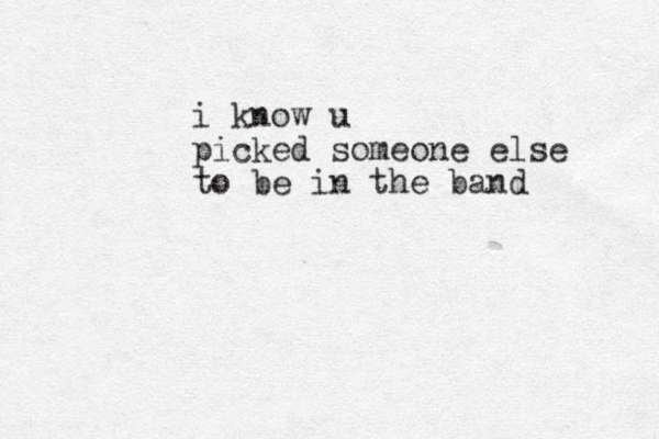 i know u picked someone else to be in the band 