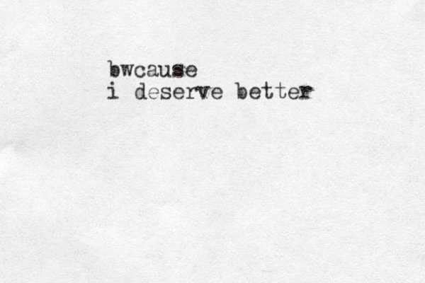 bwcause i deserve better