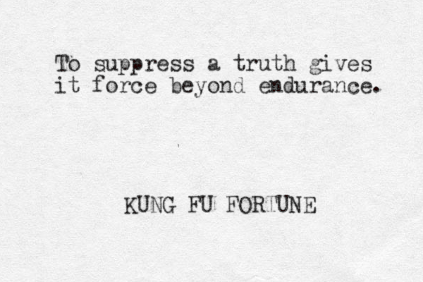To suppress a truth gives it force beyond endurance. KUNG FU FORTUNE 
