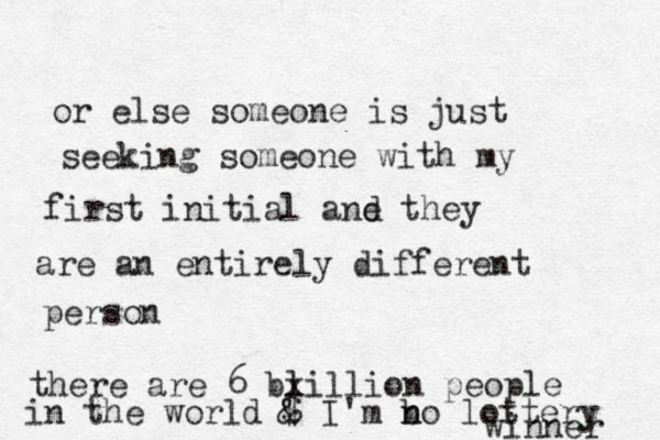 or else someone is just seeking someone with my first initial ane the d y are an entirely different person there are 6 bl xillion people in the world $ & I'm bo n n lottery winner 