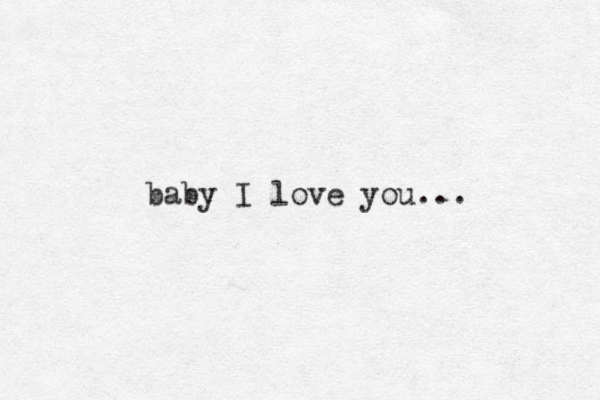 baby I love you ...