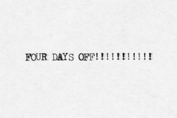 FOUR DAYS OFF!!!!!!!!!!! 