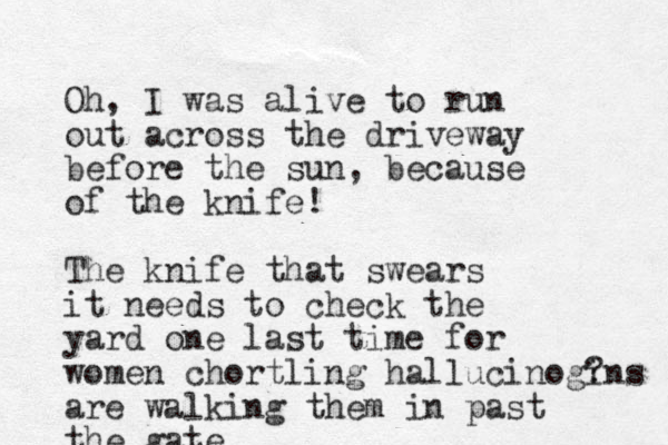 O h, I was alive to run out across the driveway before the sun , because of the knife! The knife that swears it needs to check the yard one last time for women chortling hallucinogins ? are walking them in past the gate