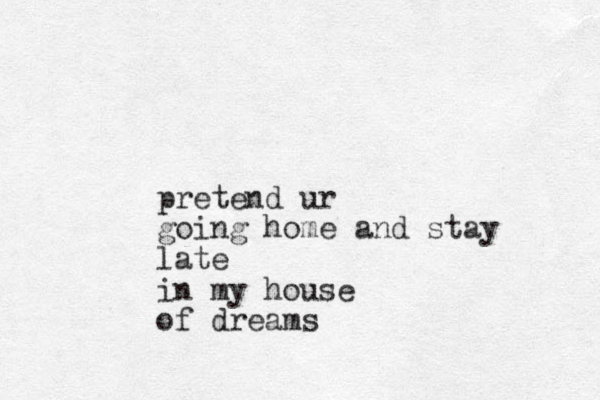 pretend ur going home and stay late in my house of dreams