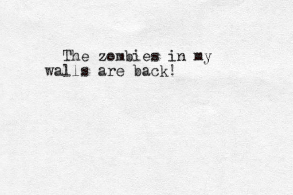 The zombies in my walls are back!