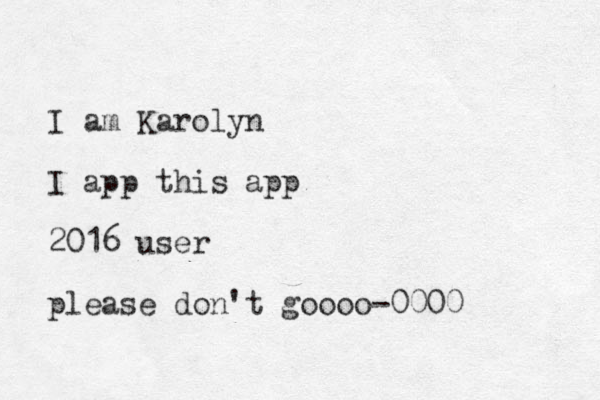 I am Karolyn I app this app 2016 user please don't goooo-0000