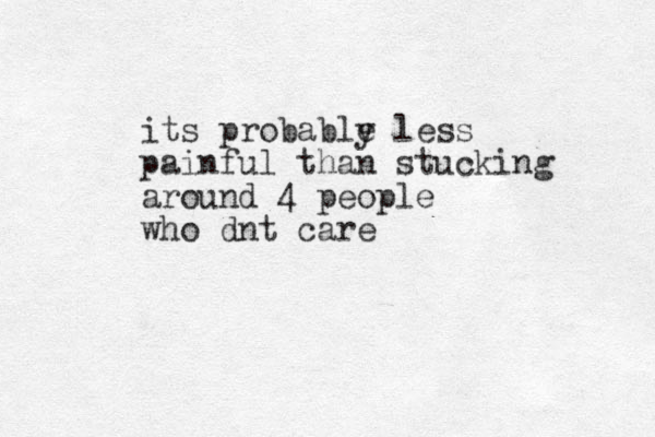its probable y less painful than stucking around 4 people who dnt care