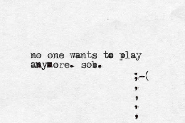 no one wants to play anymore. sob. ;-( , , , , 