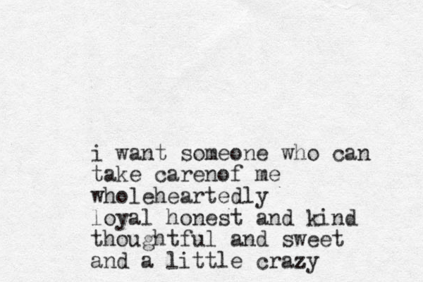 i want someone who can take carenof me wholeheartedly loyal honest and kind thoughtful and sweet and a little crazy z 