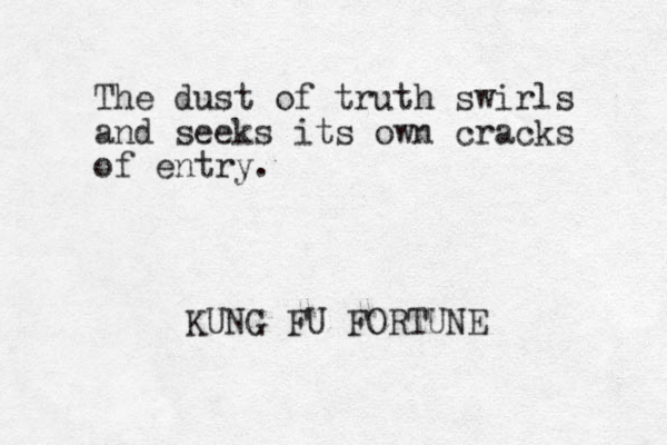 The dust of truth swirls and seeks its own cracks of entry. KUNG FU FORTUNE 