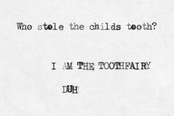 Who stole the childs tooth? I AM THE TOOTHFAIRY DUH