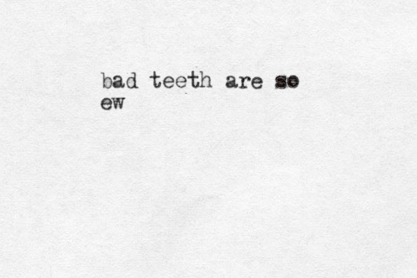 bad teeth are so ew