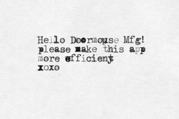 Hello Doormoyse u u Mfg! please make this app more wfficieny e e t xoxo