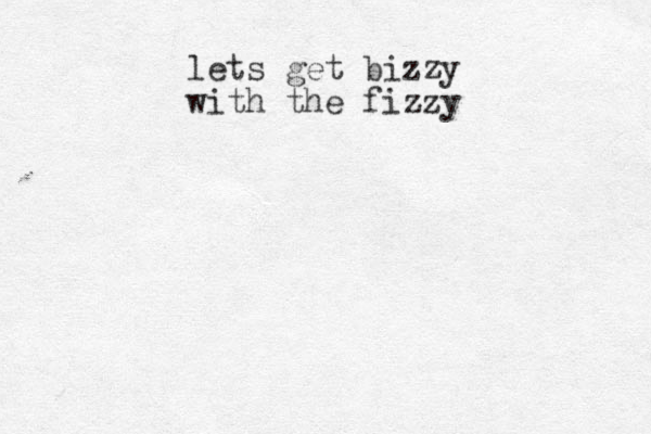 lets get bizzy with the fizzy