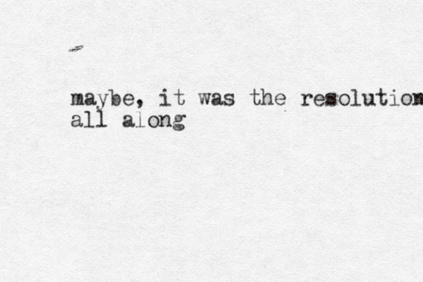 maybe, it was the resolution all along