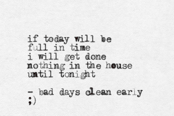 if today will be full in time i will get done nothing in the house until tonight - bad days clean early ;)