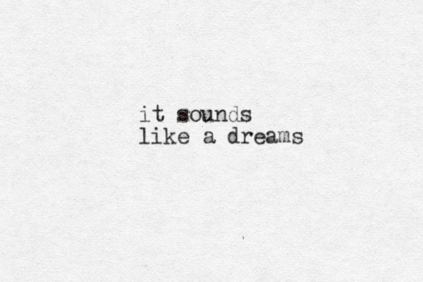 it sounds like a dreams