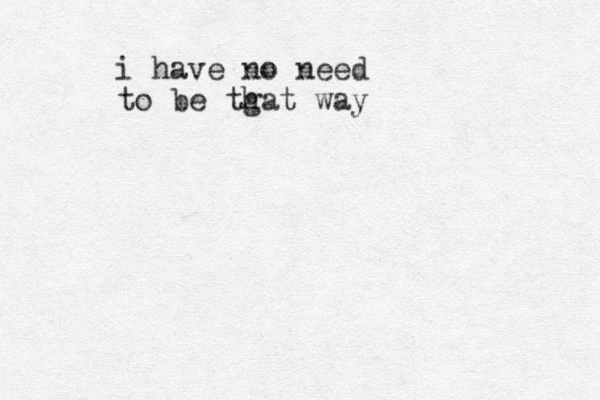 i have no need to be tgat way h