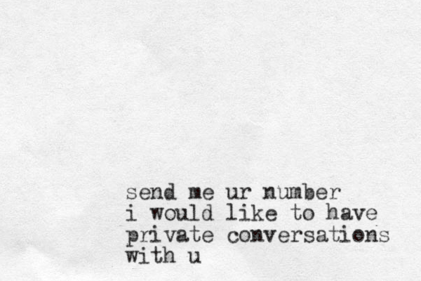 send me ur number i would like to have private conversations with u