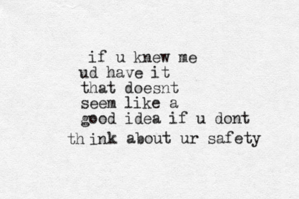 if u knew me ud have it that doesnt seem like a good idea if u dont in th k about ur safety 