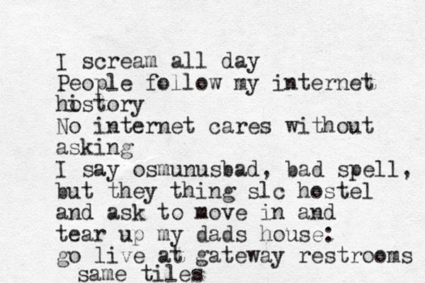 I scream all day People follow my internet ho istory No internet cares without asking I say osmunusbad, bad spell, but they thing slc hostel and ask to move in and tear up my dads house: go live at gateway restrooms same tiles