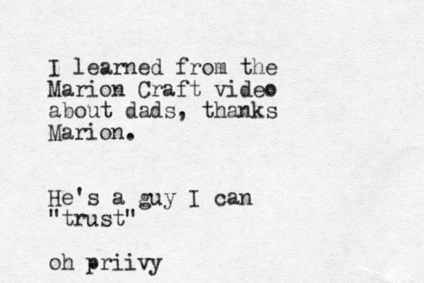 I learned from the Marion Craft video about dads, thanks Marion. He's a guy I can "trust" oh priivy
